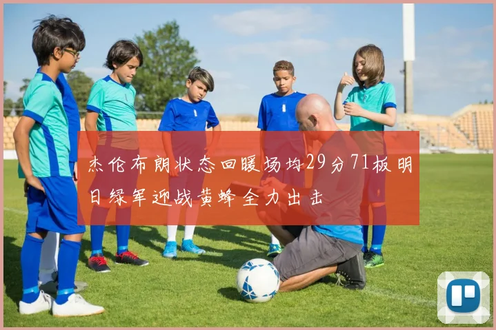 杰伦布朗状态回暖场均29分71板明日绿军迎战黄蜂全力出击