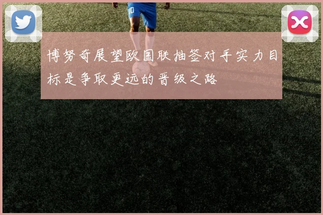 博努奇展望欧国联抽签对手实力目标是争取更远的晋级之路