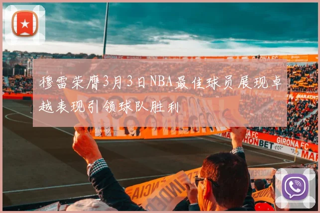 穆雷荣膺3月3日NBA最佳球员展现卓越表现引领球队胜利