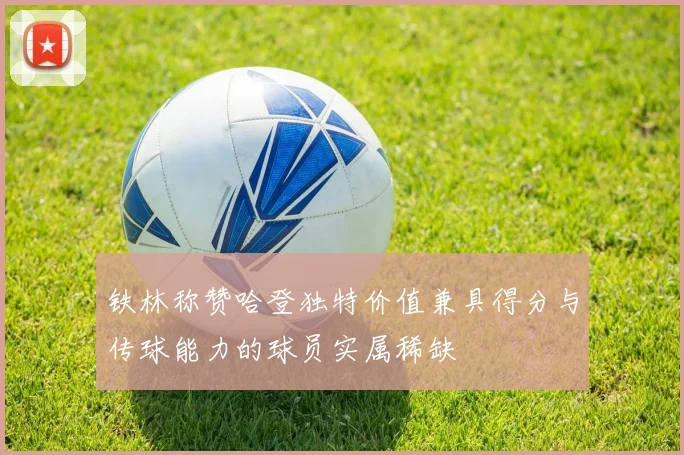 铁林称赞哈登独特价值兼具得分与传球能力的球员实属稀缺