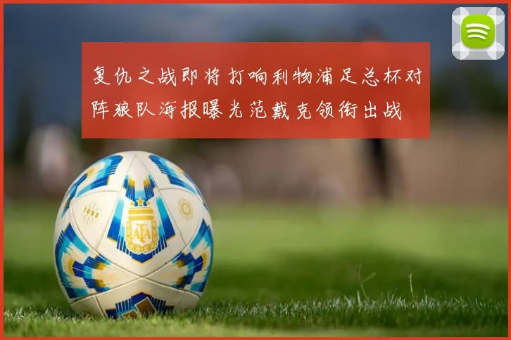 复仇之战即将打响利物浦足总杯对阵狼队海报曝光范戴克领衔出战