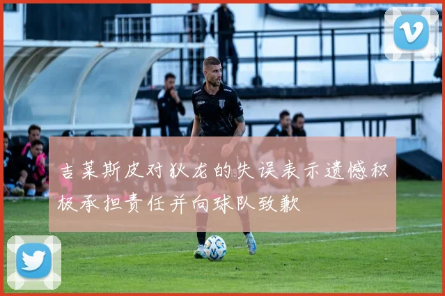 吉莱斯皮对狄龙的失误表示遗憾积极承担责任并向球队致歉