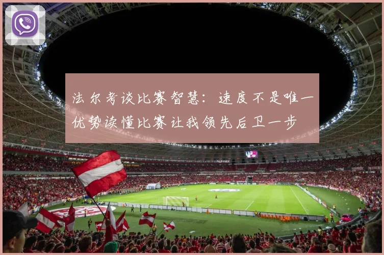 法尔考谈比赛智慧：速度不是唯一优势读懂比赛让我领先后卫一步