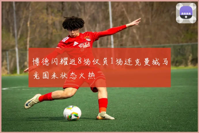 博德闪耀近8场仅负1场连克曼城马竞国米状态火热
